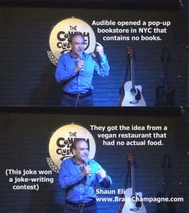 Audible opened a pop-up bookstore in NYC that contains no books. They got the idea from a vegan restaurant that had no actual food. (This joke won a joke-writing contest)